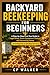 BACKYARD BEEKEEPING FOR BEGINNERS: A Step-by-Step First-Year Guide to Legal Setup, Smart Equipment Choices, and Harvesting Honey (Including How to Get Bees for Free)