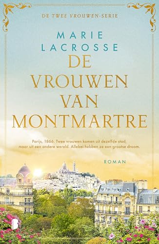 De vrouwen van Montmartre: Parijs, 1866. Twee vrouwen komen uit dezelfde stad, maar uit een andere wereld. Allebei hebben ze een grootse droom. (Dutch Edition)