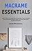Macrame Essentials: Learn How To Create Wall Hangings, Plant Hangers And Decorative Pieces With Practical Macrame Knotting Methods