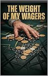 The Weight of My Wagers by Michael Sosa The Weight of My Wagers by Michael Sosa