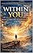 Within you: How to Change Your Thoughts and Create the Life You Want