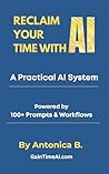 Reclaim Your Time With AI: A Practical AI System with 100+Prompts & Workflows