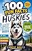 100 Fun Facts About Huskies: Explore the World of These Energetic and Beautiful Dogs: An Exciting Exploration of Huskies' Traits, History, and Unique Features for Kids, Teens, and Dog Lovers!