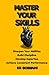 Master Your Skills: Sharpen Your Abilities Build Discipline Develop Expertise Achieve Consistent Performance