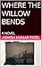 WHERE THE WILLOW BENDS: A NOVEL