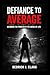 Defiance To Average: Becoming The Problem in the Arena of Life