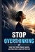 Stop Overthinking: Calm Your Mind, Silence Anxiety, and Take Back Control of Your Life