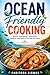 Ocean Friendly Cooking: Discover Simple Recipes, Smart Swaps, Bring the Ocean's Best to Your Table Every Week