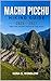 MACHU PICCHU HIKING GUIDE 2026 – 2027: Route Planning, Trail Comparisons, and Practical Tips for Hiking to Peru’s Iconic Lost City (The Ultimate Hiking Guide Series)