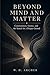 Beyond Mind and Matter: Consciousness, Science, and the Search for a Deeper Ground