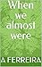 When we almost were