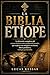 LA BIBLIA ETÍOPE: La historia completa del canon cristiano más antiguo del mundo, que explora sus antiguas escrituras, libros perdidos y teología perdurable. (Spanish Edition)