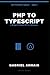 PHP to TypeScript: A Bridge for Modern PHP 8+ Developers (The TypeScript Library)