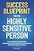 Success Blueprint For The Highly Sensitive Person: Proven Strategies to Optimize Workflow, Sustain High Performance, Reduce Stress & Prevent Burnout Without Sacrificing Work-Life Balance