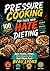 PRESSURE COOKING FOR THOSE WHO HATE DIETING: Epic Roasts, Stews, Rice Bowls, And Real Meals Fast