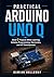 Practical Arduino UNO Q: Build 7 Projects While Learning Arduino Programming, Electronics, and IoT Development