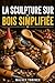 LA SCULPTURE SUR BOIS SIMPLIFIÉE: Guide pas à pas pour débutants : projets de sculpture sur bois, modèles, techniques au couteau, choix du bois et coupe sécurisée (French Edition)