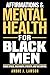 Affirmations and Mental Health for Black Men: Reduce Stress, Build Mental Strength, and Take Control with Daily Affirmations and Simple Mental Tools (The Black Men’s Mental Wellness Series Book 2)