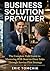 Business Solution Provider: The Complete Field Guide to Mastering B2B Door-to-Door Sales Through Service-First Strategy