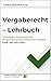 Vergaberecht – Lehrbuch: Grundlagen, Systematik und Entscheidungslogik öffentlicher Vergabe – GWB, VgV und UVgO (German Edition)
