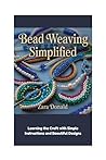 BEAD WEAVING SIMPLIFIED: Learning the Craft with Simple Instructions and Beautiful Designs