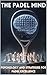 The Padel Mind : Psychology and Mental Strategies for Padel Excellence