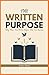 THE WRITTEN PURPOSE: Why What You Write Shapes Who You Become