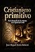 Cristianismo Primitivo: En la búsqueda de los orígenes de la Iglesia de Cristo (Spanish Edition)
