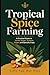 Tropical Spice Farming: A Practical Guide to Vanilla, Ginger, Turmeric, Pepper, and Specialty Crops