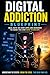 Digital Addiction: The Hidden Psychology Behind Screen Addiction: How Apps Are Designed to Hook You, Control Your Attention, and How to Take Back Your Life