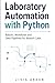 Laboratory Automation with Python: Robotic Workflows and Data Pipelines for Biotech Labs