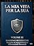 La Mia Vita Per La Sua Volume_III: Tecniche di Sopravvivenza e Affermazione Personale (Italian Edition)