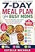 7-Day Meal Plan for Busy Moms : Quick & Easy Family Meals, Budget-Friendly Weekly Menu, Simple Meal Prep Plan, Healthy Recipes & Grocery List to Save ... (Stress-Free Cooking for Busy Moms series)