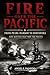FIRE OVER THE PACIFIC: FROM PEARL HARBOR TO HIROSHIMA: NINE BATTLES THAT WON THE PACIFIC