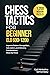 Chess Tactics for Beginner: ELO 600-1200: 1,200 Modern Puzzles to Improve Pattern Recognition, Calculation, and Winning Combinations Move-by-Move