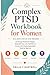 Complex PTSD Workbook for Women: An 8-Week Step-by-Step Program to Manage Emotional Triggers, Build Self-Trust, and Feel More in Control with Simple, Repeatable Tools for Real Life