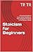 Stoicism for Beginners: A Practical Guide to Inner Peace, Resilience, and Living with Purpose in the Modern World
