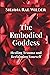 The Embodied Goddess: Healing Trauma, Reclaiming Yourself, and Awakening Your Inner Power