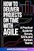HOW TO DELIVER PROJECTS ON TIME WITH AGILE: A Practical Guide for Scrum, SAFe, and Kanban Teams