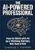 The AI-Powered Professional: How to Work with AI as a Thinking Partner, Not Just a Tool