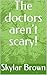 The doctors aren’t scary!