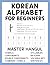 Korean Alphabet for Beginners: Hangul Learning Made Easy with an Easy Step-by-Step Guide to Consonants, Vowels, Syllables, Batchim, Vocabulary, Sentences, and More