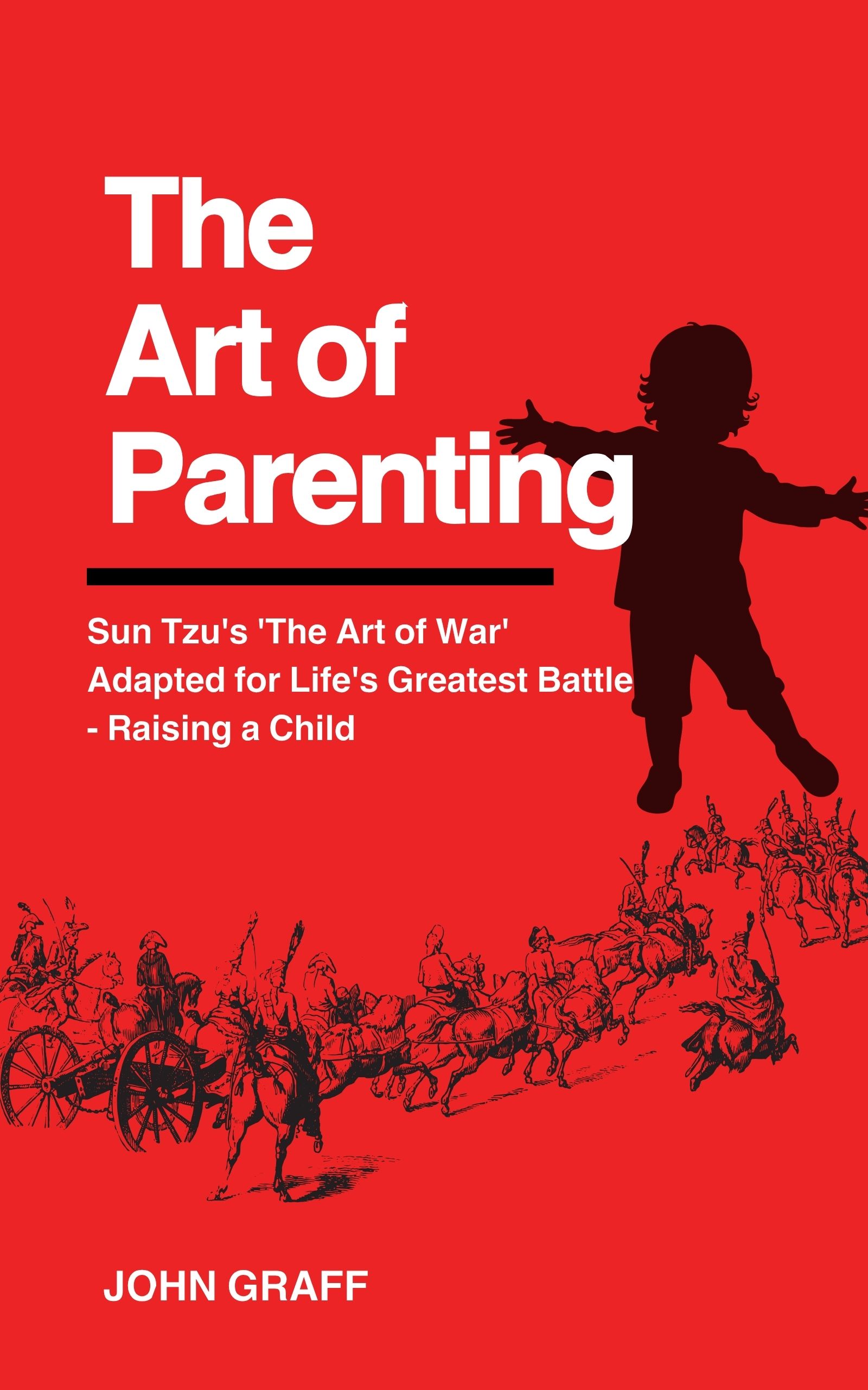 The Art of Parenting: Sun Tzu's 'The Art of War' Adapted for Life's Greatest Battle - Raising a Child