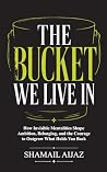 The Bucket We Live In: How Invisible Mentalities Shape Ambition, Belonging, and the Courage to Outgrow What Holds You Back
