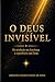 O DEUS INVISÍVEL: DA REVELAÇÃO NAS ESCRITURAS À EXPERIÊNCIA COM DEUS (Portuguese Edition)