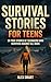 Survival Stories For Teens: 20 Inspiring True Tales of Teenagers Who Faced Danger with Courage, Perseverance, and a Mindset to Survive