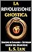 La Rivoluzione Gnostica: Gli Eretici che Fondarono la Gnosi: Storia dei Proto-Gnostici, Simone di Samaria, i Sethiani e la Genesi del Demiurgo (Italian Edition)