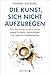 Die Kunst, sich nicht aufzu...