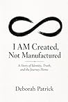 I AM Created, Not Manufactured: A Story of Identity, Truth, and the Journey Home