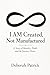 I AM Created, Not Manufactured by Deborah Patrick